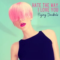 Скачать песню Flying Decibels - Hate the Way I Love You