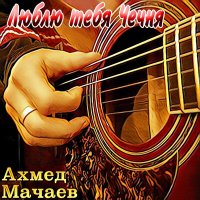 Скачать песню Ахмед Мачаев - Люблю тебя, Чечня