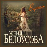 Скачать песню Женя Белоусова - Вернись