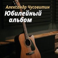 Скачать песню Александр Чусовитин - Юбилей