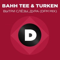 Скачать песню Bahh Tee, DFM, Turken - Вытри слёзы, дура (DFM Mix)