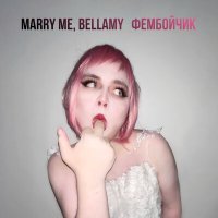 Скачать песню Marry Me, Bellamy - ФЕМБОЙЧИК