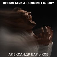 Скачать песню Александр Балыков - Время бежит, сломя голову