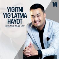 Скачать песню Бегзод Исмоилов - Yigitni yig'latma hayot