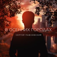Скачать песню Сергей Павловский - В осенних городах