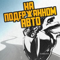 Скачать песню Subbota - На подержанном авто (Silichev Remix)