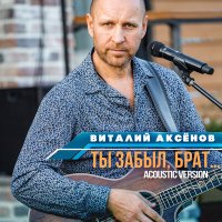 Скачать песню Виталий Аксёнов - Ты забыл, брат... (Acoustic Version)