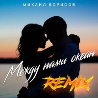 Скачать песню Михаил Борисов - Между нами океан (Remix)