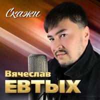 Скачать песню Вячеслав Евтых - Скажи