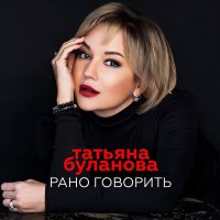 Скачать песню Татьяна Буланова - Рано говорить