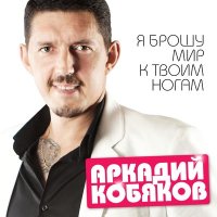 Скачать песню Аркадий Кобяков - Я брошу мир к твоим ногам