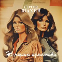 Скачать песню Сергей Шахин - Женщины изменчивы