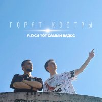 Скачать песню FIZICA, ТОТ САМЫЙ ВАДОС - Горят костры