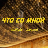 Скачать песню gazlight, iLegend - Что со мной