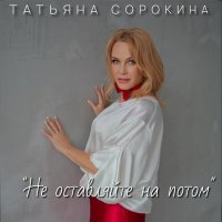 Скачать песню Татьяна Сорокина - Не оставляйте на потом