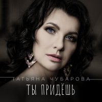 Скачать песню Татьяна Чубарова - Ты придёшь