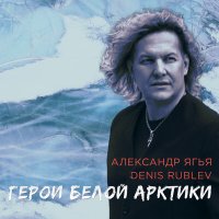 Скачать песню Александр Ягья, Denis Rublev - Герои Белой Арктики (Radio Edit)