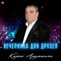 Скачать песню Карен Арутюнян - Вечеринка для друзей (Вор привыкший воровать, Ара вай, Аня)