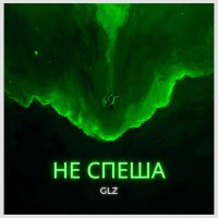 Скачать песню GLZ - Не Спеша