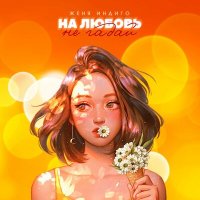 Скачать песню Женя Индиго - На любовь не гадай