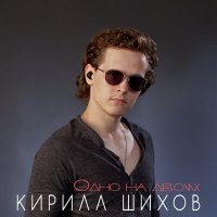 Скачать песню Кирилл Шихов - Одно на двоих