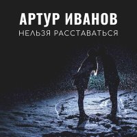 Скачать песню Артур Иванов - Нельзя расставаться