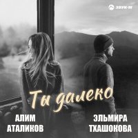 Скачать песню Алим Аталиков, Эльмира Тхашокова - Ты далеко
