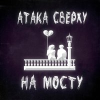 Скачать песню Атака Сверху - На мосту