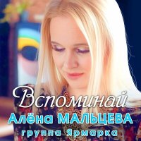 Скачать песню Алёна Мальцева, группа Ярмарка - Вспоминай