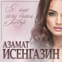 Скачать песню Азамат Исенгазин - Я так хочу быть с тобой