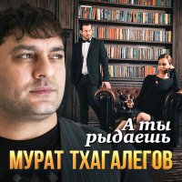 Скачать песню Мурат Тхагалегов - А ты рыдаешь