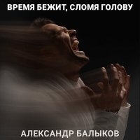 Скачать песню Александр Балыков - Время бежит, сломя голову