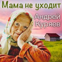 Скачать песню Андрей Куряев - Мама не уходит