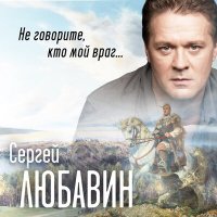 Скачать песню Сергей Любавин - Не говорите, кто мой враг...