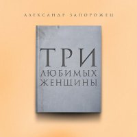 Скачать песню Александр Запорожец - Три любимых женщины