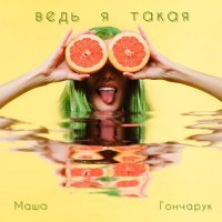 Скачать песню Маша Гончарук - Ведь я такая