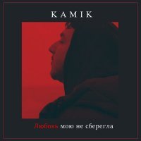 Скачать песню Kamik - Любовь мою не сберегла