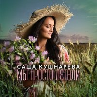 Скачать песню Саша Кушнарёва - Мы просто летали