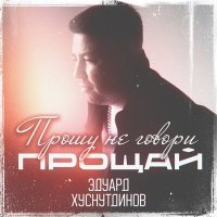 Скачать песню Эдуард Хуснутдинов - Прошу не говори прощай