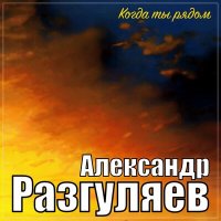 Скачать песню Александр Разгуляев - Когда ты рядом