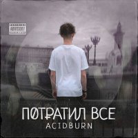 Скачать песню ACIDBURN - ПОТРАТИЛ ВСЁ