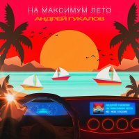 Скачать песню Андрей Гукалов - На максимум лето