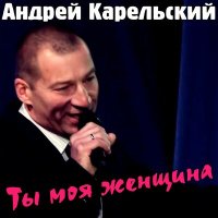 Скачать песню Андрей Карельский - Ты моя женщина