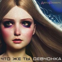 Скачать песню АвтоРеверс - Что же ты, девчонка (ReWork)