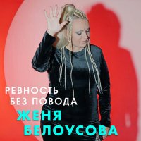 Скачать песню Женя Белоусова - Ревность без повода