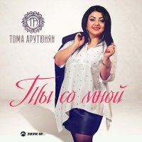 Скачать песню Тома Арутюнян - Ты со мной