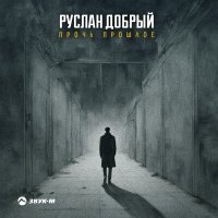 Скачать песню Руслан Добрый - Прочь прошлое