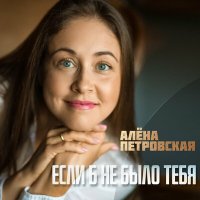 Скачать песню Алёна Петровская - Если б не было тебя