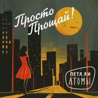 Скачать песню Петя, Я и атомы - Просто прощай