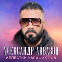 Скачать песню Александр Айвазов - Лепестки увядших роз